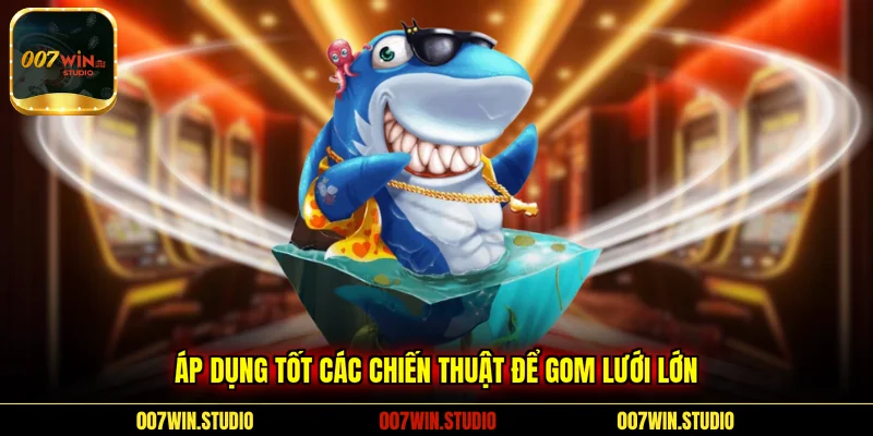 Áp dụng tốt các chiến thuật để gom lưới lớn