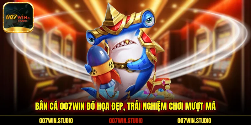 Bắn cá 007WIN đồ họa đẹp, trải nghiệm chơi mượt mà