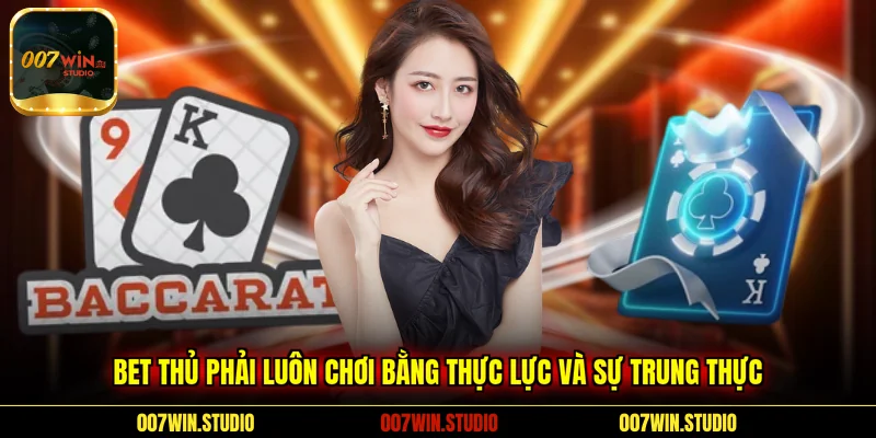 Bet thủ phải luôn chơi bằng thực lực và sự trung thực 