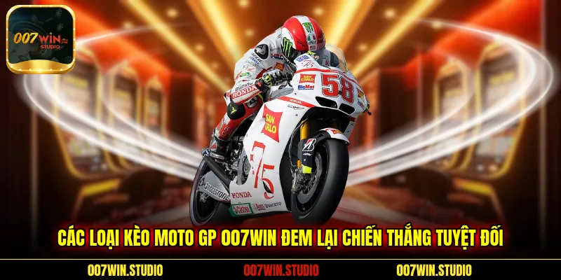 Các loại kèo Moto GP 007WIN đem lại chiến thắng tuyệt đối