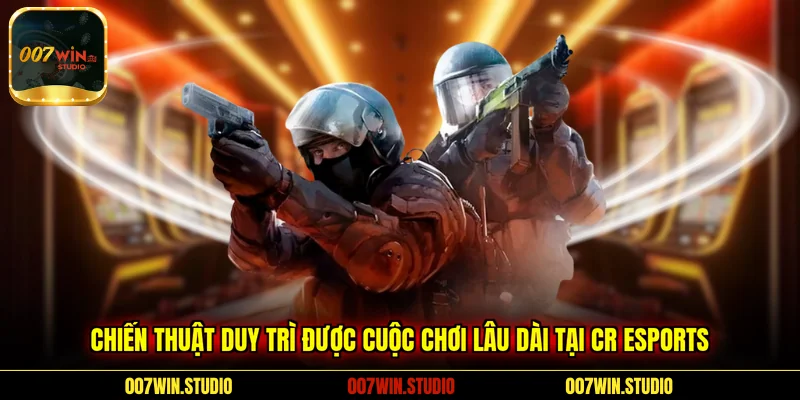 Chiến thuật duy trì được cuộc chơi lâu dài tại CR Esports 