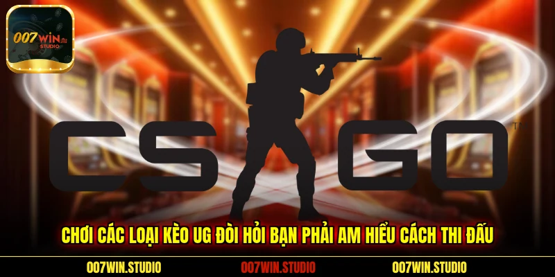 Chơi các loại kèo UG đòi hỏi bạn phải am hiểu cách thi đấu 