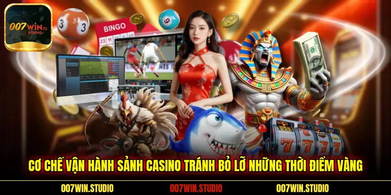 Cơ chế vận hành sảnh Casino tránh bỏ lỡ những thời điểm vàng
