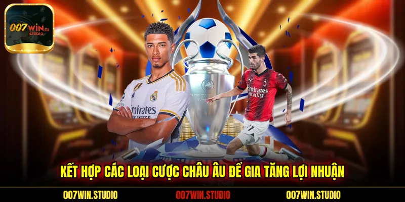 Kết hợp các loại cược châu Âu để gia tăng lợi nhuận 