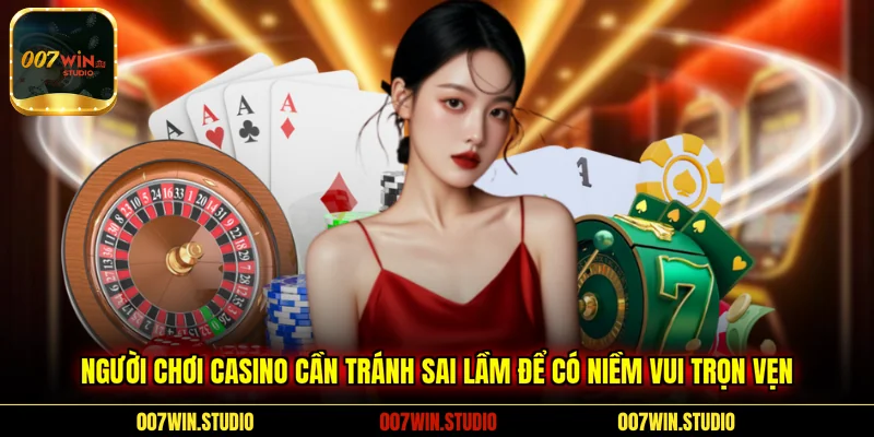  Người chơi Casino cần tránh sai lầm để có niềm vui trọn vẹn