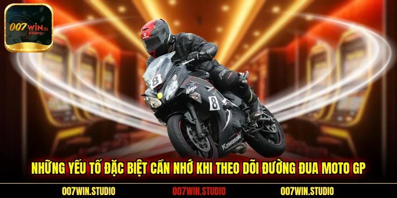 Những yếu tố đặc biệt cần nhớ khi theo dõi đường đua Moto GP