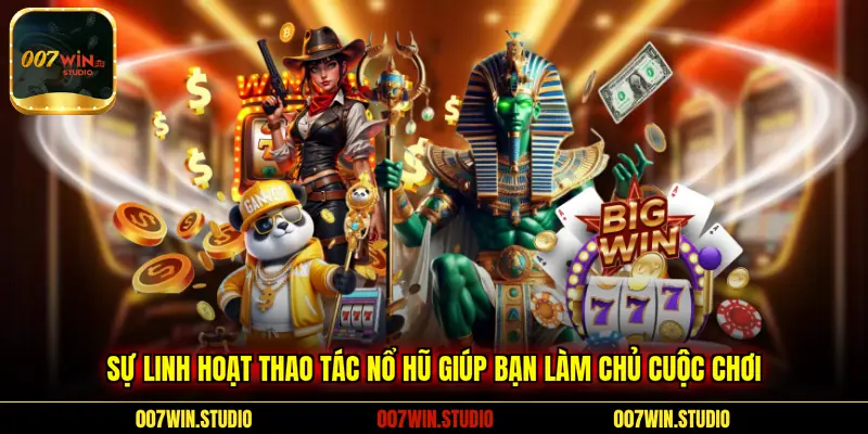 Sự linh hoạt thao tác nổ hũ giúp bạn làm chủ cuộc chơi 