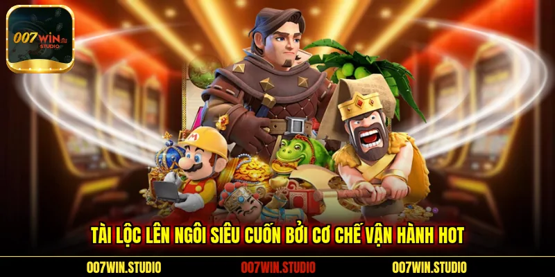 Tài Lộc Lên Ngôi siêu cuốn bởi cơ chế vận hành hot